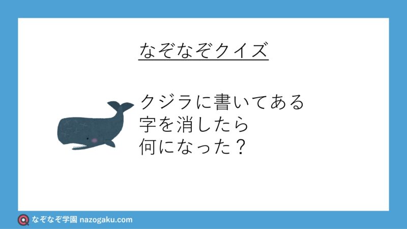 なぞなぞ：クジラに書いてある字を消したら何になった？