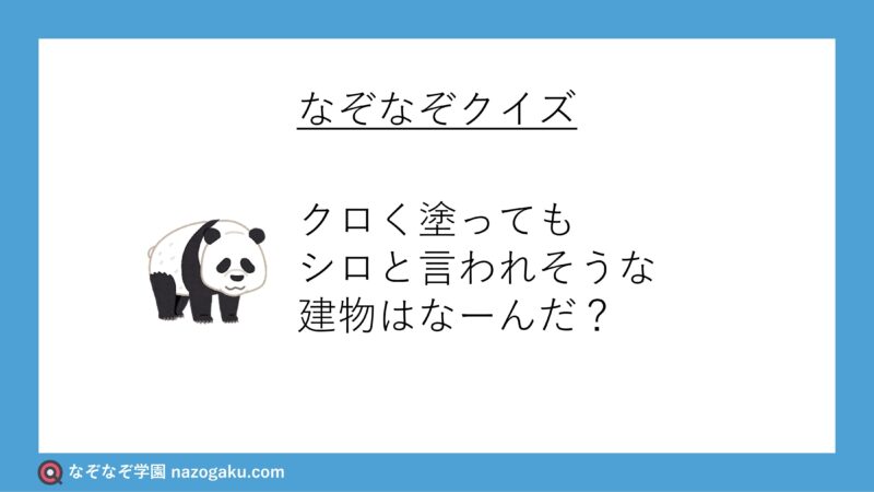 なぞなぞ：クロく塗ってもシロと言われそうな建物はなーんだ？