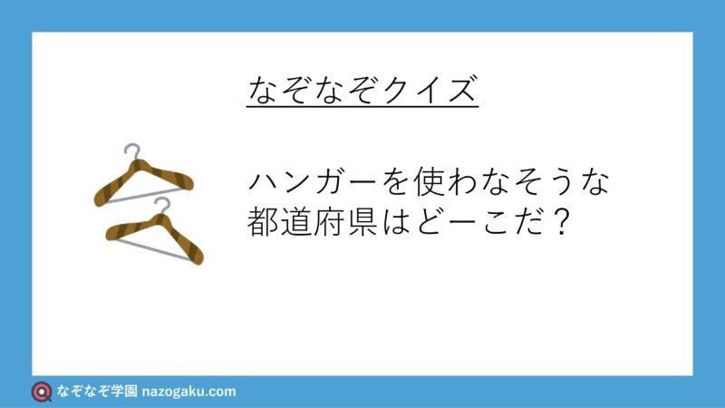 なぞなぞ問題：ハンガーを使わなそうな都道府県はどーこだ？