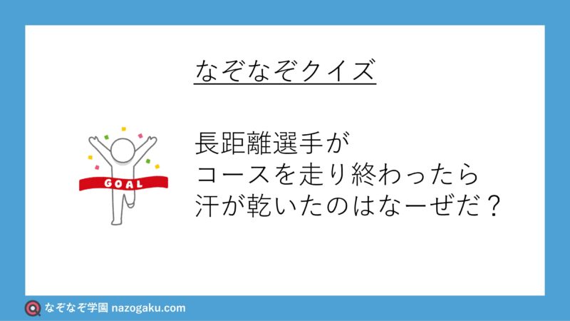 なぞなぞ問題：長距離選手がコースを走り終わったら汗が乾いたのはなーぜだ？