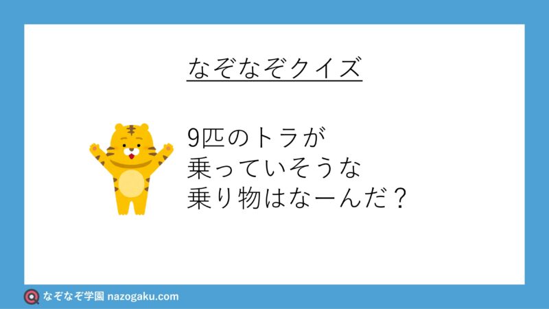 なぞなぞ問題：9匹のトラが乗っていそうな乗り物はなーんだ？