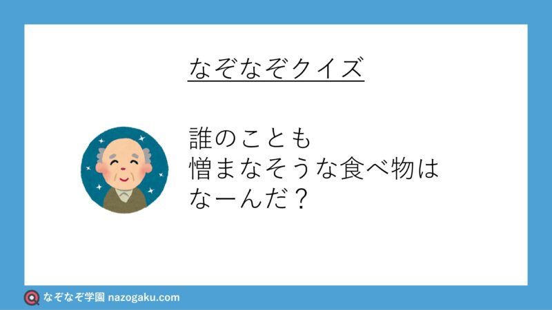 なぞなぞ問題：誰のことも憎まなそうな食べ物はなーんだ？