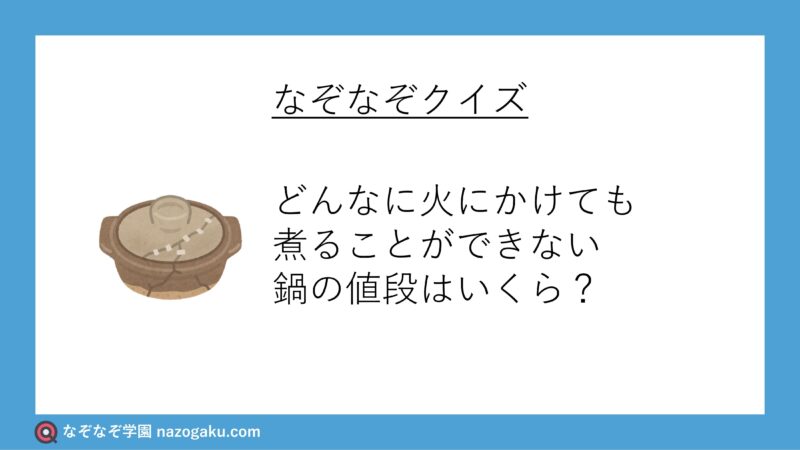 なぞなぞ問題：どんなに火にかけても煮ることができない鍋の値段はいくら？