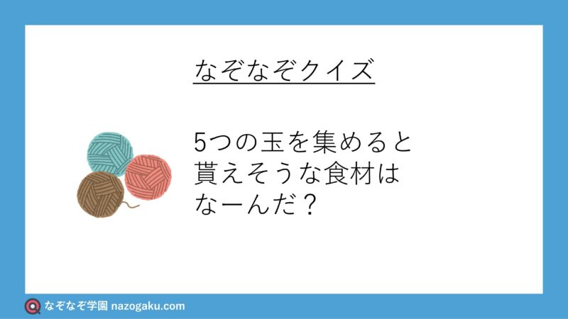 なぞなぞ問題：5つの玉を集めると貰えそうな食材はなーんだ？