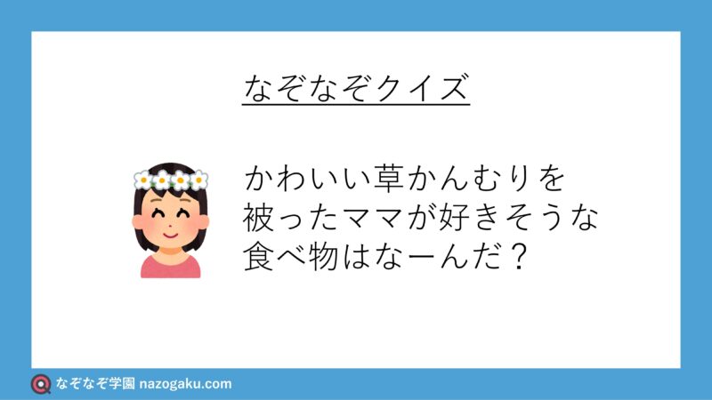 なぞなぞ問題：かわいい草かんむりを被ったママが好きそうな食べ物はなーんだ？