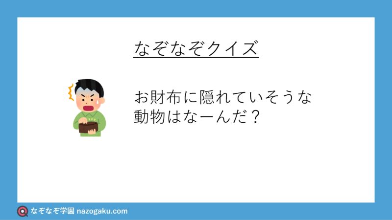 なぞなぞ問題：お財布に隠れていそうな動物はなーんだ？