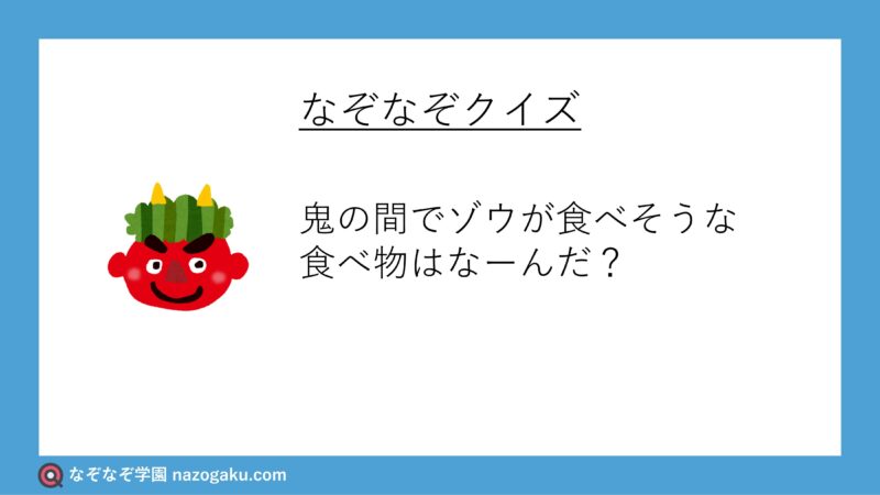 なぞなぞ問題：鬼の間でゾウが食べそうな食べ物はなーんだ？