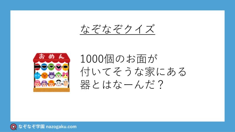 なぞなぞ問題：1000個のお面が付いてそうな家にある器とはなーんだ？