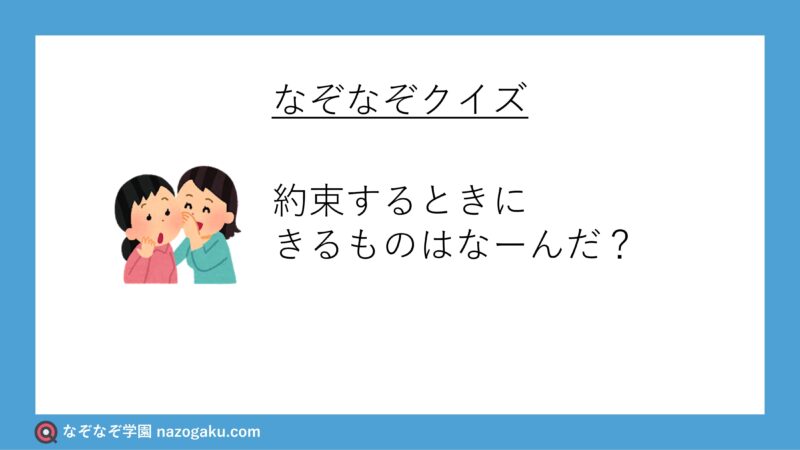 なぞなぞ問題：約束するときにきるものはなーんだ？