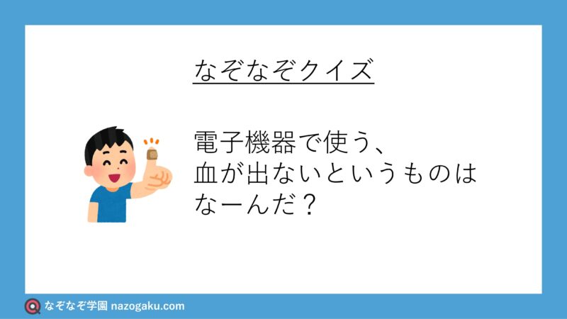 なぞなぞ問題：電子機器で使う、血が出ないというものはなーんだ？