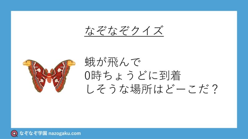 なぞなぞ問題：蛾が飛んで0時ちょうどに到着しそうな場所はどーこだ？