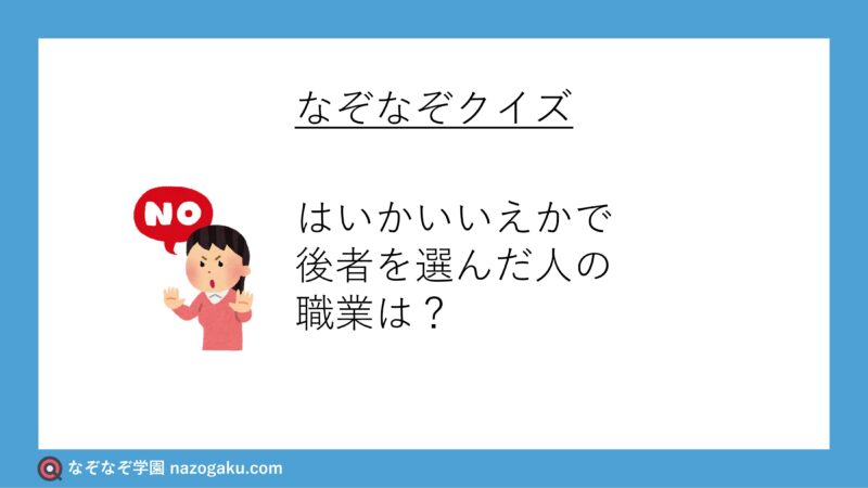 なぞなぞ問題：はいかいいえかで後者を選んだ人の職業は？