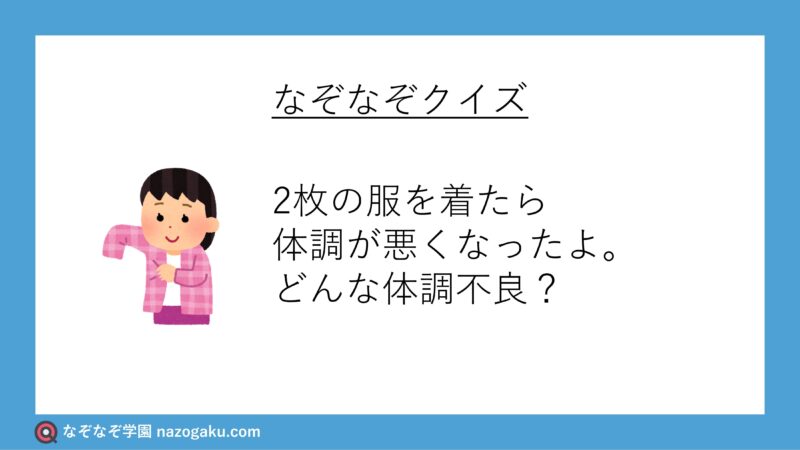 なぞなぞ問題：2枚の服を着たら体調が悪くなったよ。どんな体調不良？